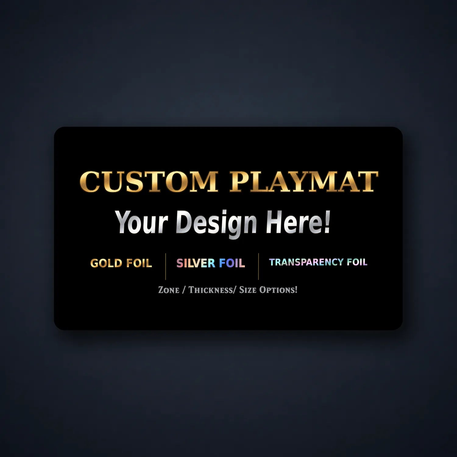 A customizable playmat design mockup card on a dark textured background. The card is black with gold, silver, and white text reading 'CUSTOM PLAYMAT', 'Your Design Here!', and 'GOLD FOIL | SILVER FOIL | TRANSPARENCY FOIL'.